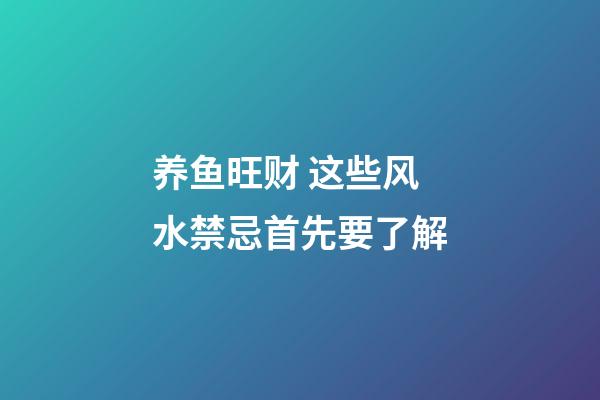 养鱼旺财 这些风水禁忌首先要了解